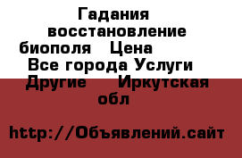 Гадания, восстановление биополя › Цена ­ 1 000 - Все города Услуги » Другие   . Иркутская обл.